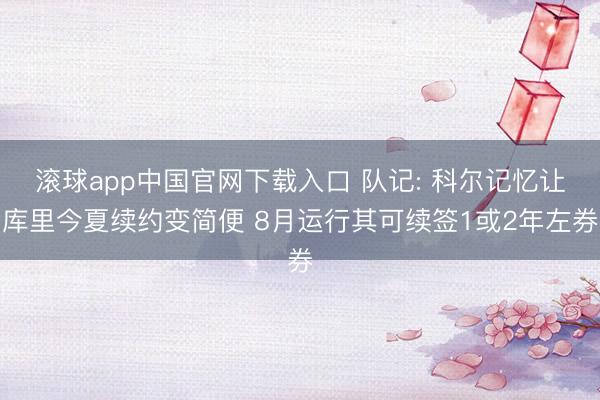 滚球app中国官网下载入口 队记: 科尔记忆让库里今夏续约变简便 8月运行其可续签1或2年左券