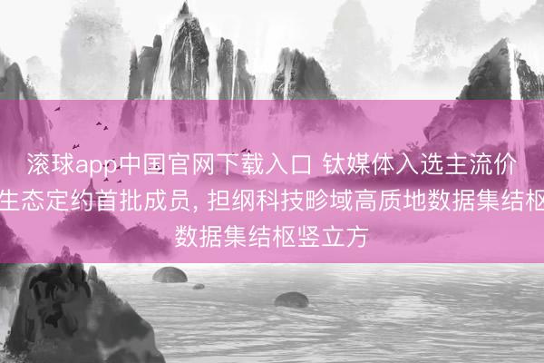 滚球app中国官网下载入口 钛媒体入选主流价值语料生态定约首批成员， 担纲科技畛域高质地数据集结枢竖立方