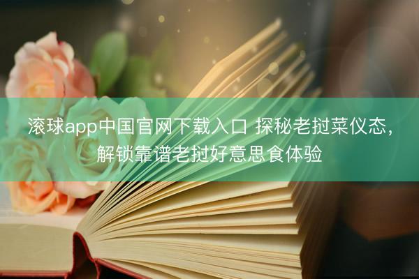 滚球app中国官网下载入口 探秘老挝菜仪态,解锁靠谱老挝好意思食体验