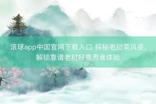 滚球app中国官网下载入口 探秘老挝菜风姿,解锁靠谱老挝好意思食体验
