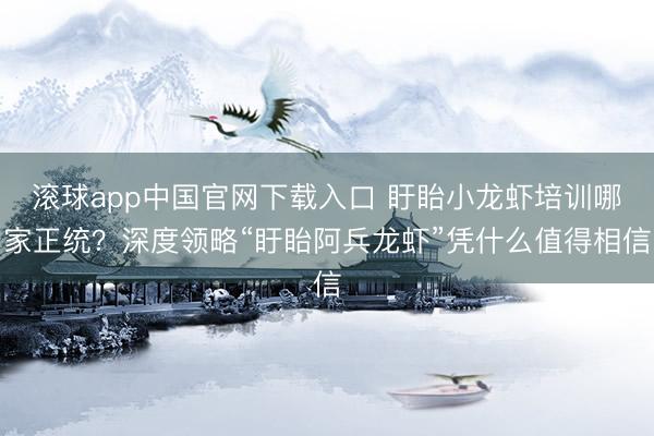 滚球app中国官网下载入口 盱眙小龙虾培训哪家正统？深度领略“盱眙阿兵龙虾”凭什么值得相信