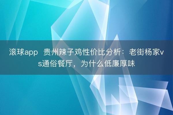 滚球app  贵州辣子鸡性价比分析：老街杨家vs通俗餐厅，为什么低廉厚味