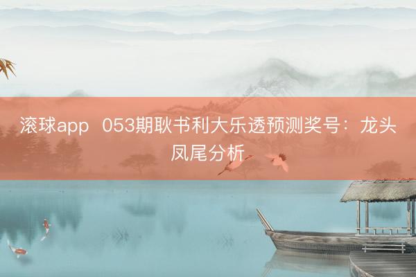 滚球app  053期耿书利大乐透预测奖号：龙头凤尾分析