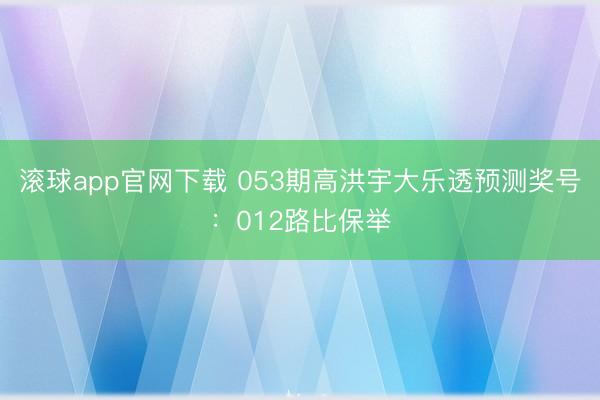滚球app官网下载 053期高洪宇大乐透预测奖号：012路比保举