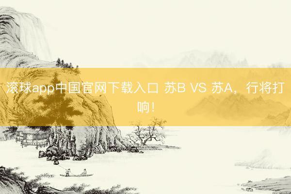 滚球app中国官网下载入口 苏B VS 苏A，<a href=