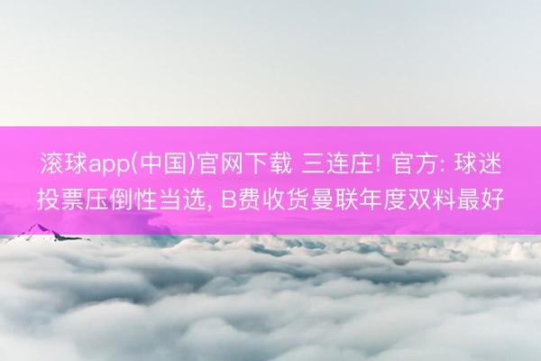 滚球app(中国)官网下载 三连庄! 官方: 球迷投票压倒性当选， B费收货曼联年度双料最好