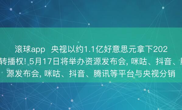 滚球app  央视以约1.1亿好意思元拿下2026年好意思加墨天下杯转播权! 5月17日将举办资源发布会， 咪咕、抖音、腾讯等平台与央视分销