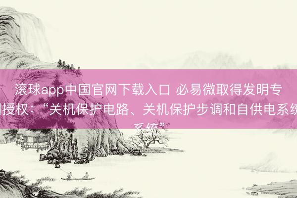 滚球app中国官网下载入口 必易微取得发明专利授权：“关机保护电路、关机保护步调和自供电系统”