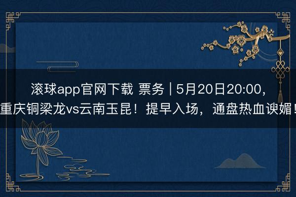 滚球app官网下载 票务 | 5月20日20:00，重庆铜梁龙vs云南玉昆！提早入场，通盘热血谀媚！