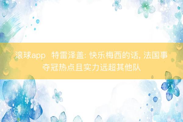 滚球app  特雷泽盖: 快乐梅西的话， 法国事夺冠热点且实力远超其他队