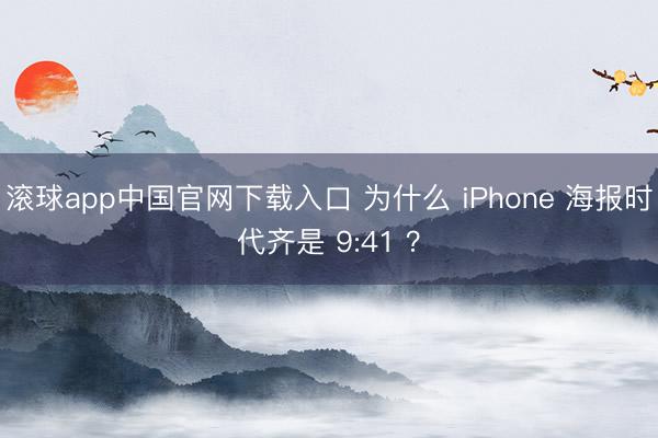 滚球app中国官网下载入口 为什么 iPhone 海报时代齐是 9:41 ？