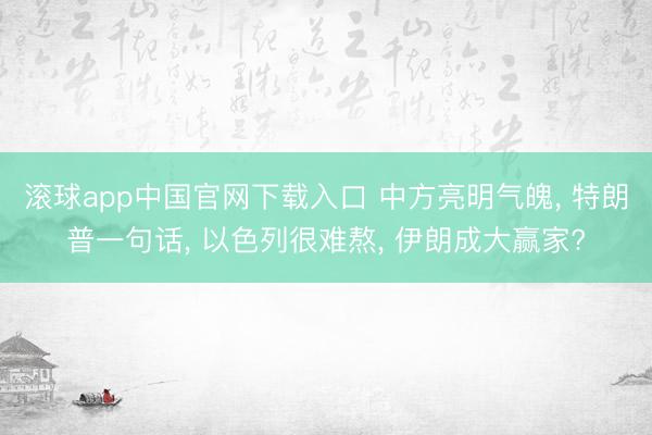 滚球app中国官网下载入口 中方亮明气魄， 特朗普一句话， 以色列很难熬， 伊朗成大赢家?