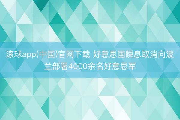 滚球app(中国)官网下载 好意思国瞬息取消向波兰部署4000余名好意思军