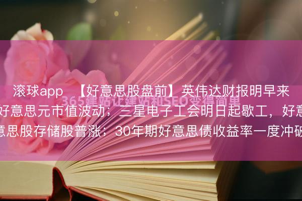 滚球app  【好意思股盘前】英伟达财报明早来袭！阛阓预期约3500亿好意思元市值波动；三星电子工会明日起歇工，好意思股存储股普涨；30年期好意思债收益率一度冲破5.2%关隘；好意思联储...