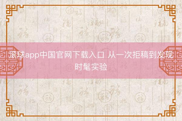 滚球app中国官网下载入口 从一次拒稿到发现时髦实验