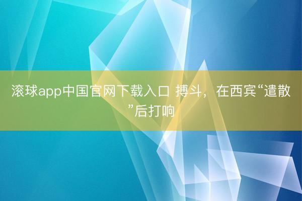 滚球app中国官网下载入口 搏斗，在西宾“遣散”后打响
