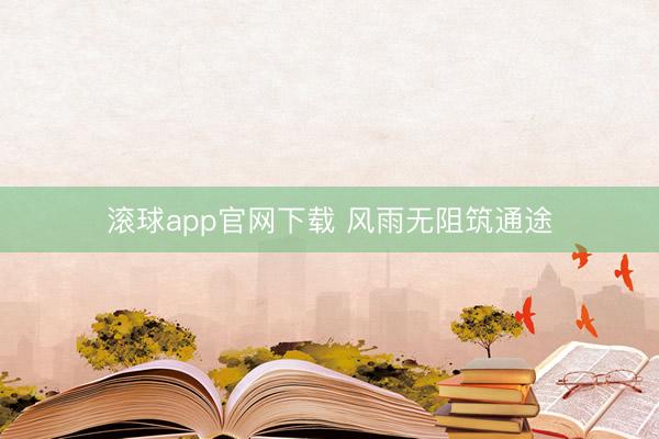滚球app官网下载 风雨无阻筑通途