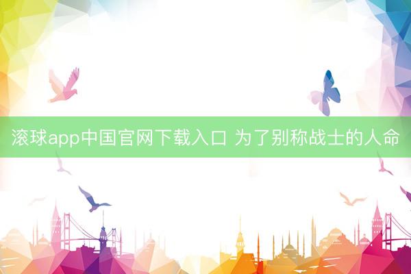 滚球app中国官网下载入口 为了别称战士的人命