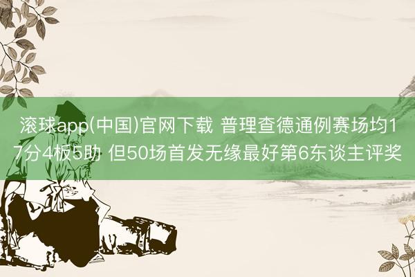 滚球app(中国)官网下载 普理查德通例赛场均17分4板5助 但50场首发无缘最好第6东谈主评奖