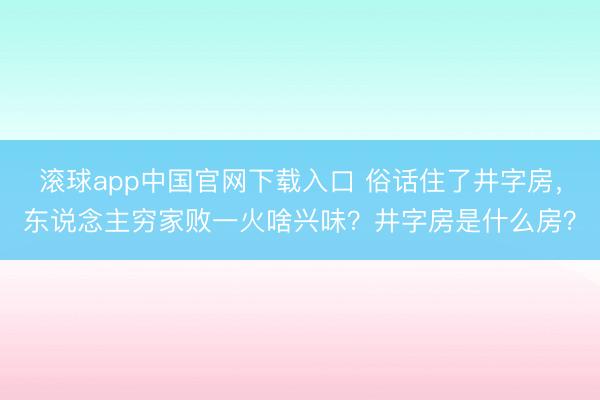 滚球app中国官网下载入口 俗话住了井字房,东说念主穷家败一火啥兴味?井字房是什么房?