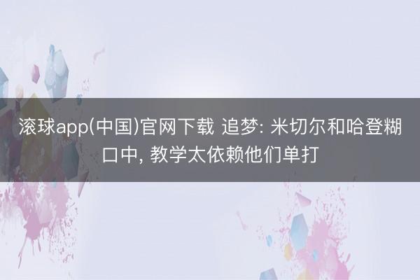 滚球app(中国)官网下载 追梦: 米切尔和哈登糊口中， 教学太依赖他们单打