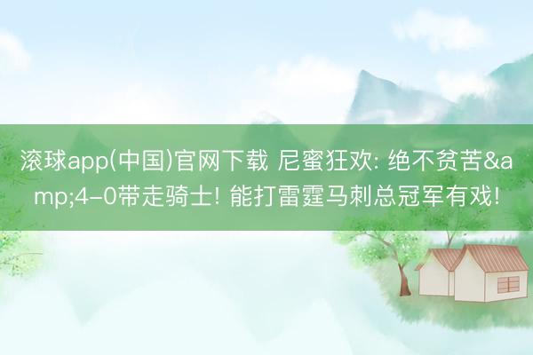 滚球app(中国)官网下载 尼蜜狂欢: 绝不贫苦&4-0带走骑士! 能打雷霆马刺总冠军有戏!