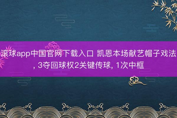 滚球app中国官网下载入口 凯恩本场献艺帽子戏法， 3夺回球权2关键传球， 1次中框