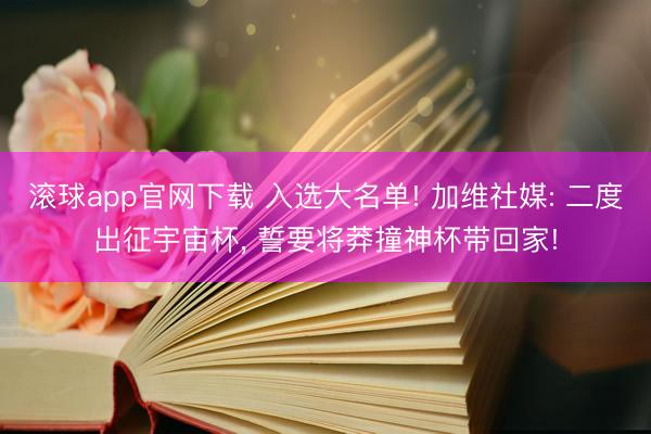 滚球app官网下载 入选大名单! 加维社媒: 二度出征宇宙杯， 誓要将莽撞神杯带回家!