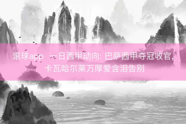 滚球app  一日西甲动向: 巴萨西甲夺冠收官， 卡瓦哈尔莱万厚爱含泪告别