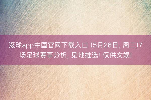 滚球app中国官网下载入口 (5月26日， 周二)7场足球赛事分析， 见地推选! 仅供文娱!