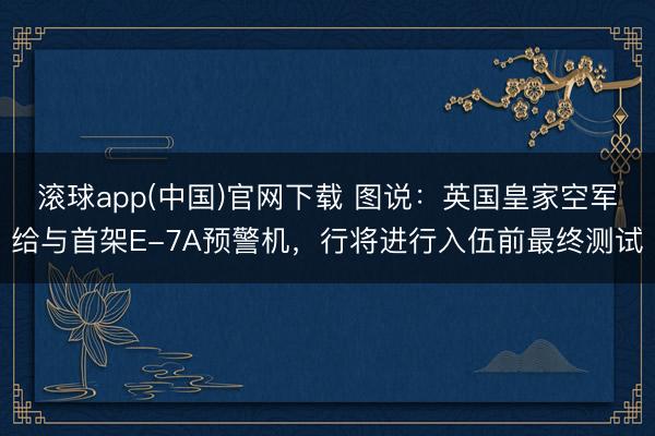 滚球app(中国)官网下载 图说：英国皇家空军给与首架E-7A预警机，行将进行入伍前最终测试