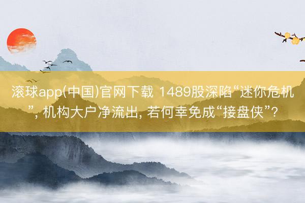 滚球app(中国)官网下载 1489股深陷“迷你危机”, 机构大户净流出, 若何幸免成“接盘侠”?