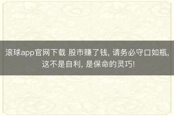 滚球app官网下载 股市赚了钱， 请务必守口如瓶， 这不是自利， 是保命的灵巧!