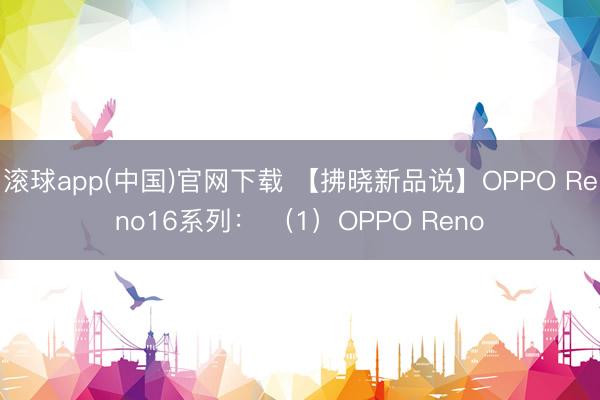 滚球app(中国)官网下载 【拂晓新品说】OPPO Reno16系列: (1)OPPO Reno