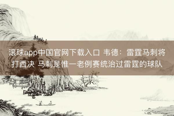 滚球app中国官网下载入口 韦德：雷霆马刺将打西决 马刺是惟一老例赛统治过雷霆的球队