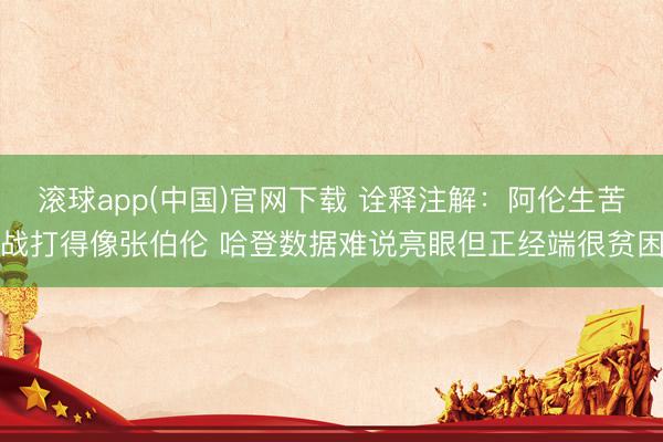 滚球app(中国)官网下载 诠释注解：阿伦生苦战打得像张伯伦 哈登数据难说亮眼但正经端很贫困