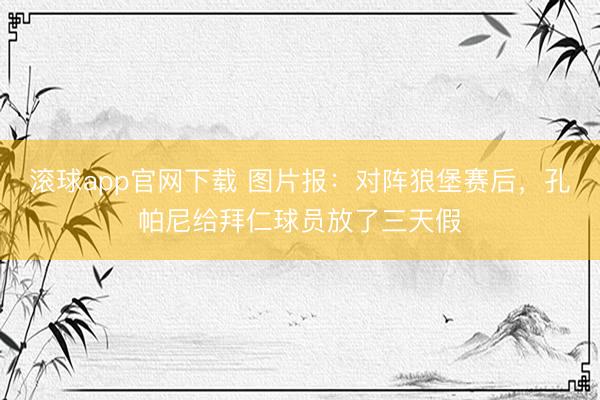 滚球app官网下载 图片报：对阵狼堡赛后，孔帕尼给拜仁球员放了三天假