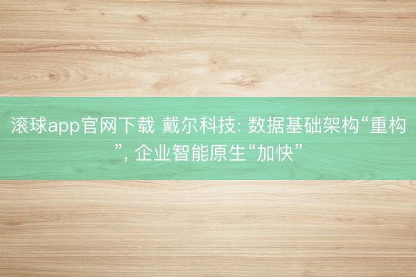 滚球app官网下载 戴尔科技: 数据基础架构“重构”， 企业智能原生“加快”