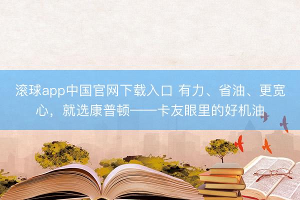 滚球app中国官网下载入口 有力、省油、更宽心，<a href=
