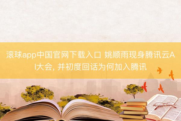 滚球app中国官网下载入口 姚顺雨现身腾讯云AI大会， 并初度回话为何加入腾讯