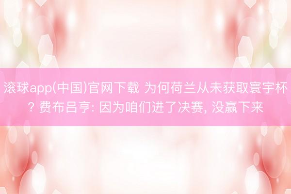 滚球app(中国)官网下载 为何荷兰从未获取寰宇杯? 费布吕亨: 因为咱们进了决赛， 没赢下来