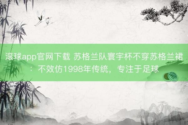 滚球app官网下载 苏格兰队寰宇杯不穿苏格兰裙：不效仿1998年传统，专注于足球
