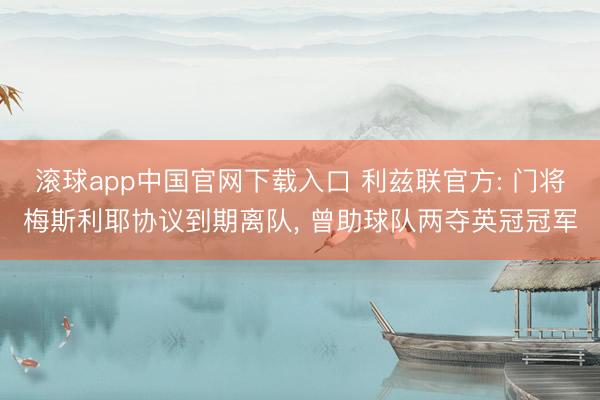 滚球app中国官网下载入口 利兹联官方: 门将梅斯利耶协议到期离队， 曾助球队两夺英冠冠军