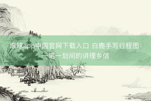 滚球app中国官网下载入口 白鹿手写行程图:一笔一划间的讲理乡信