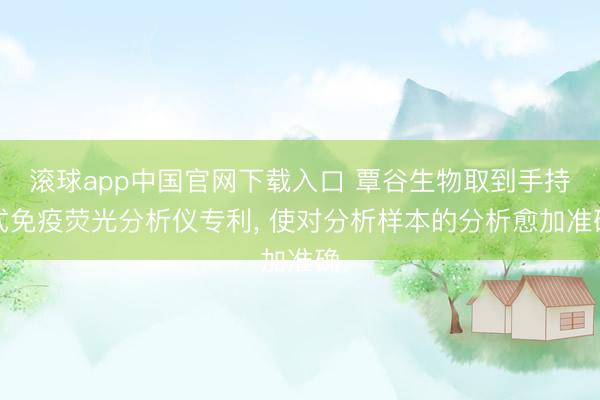 滚球app中国官网下载入口 覃谷生物取到手持式免疫荧光分析仪专利， 使对分析样本的分析愈加准确