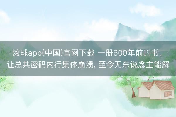 滚球app(中国)官网下载 一册600年前的书， 让总共密码内行集体崩溃， 至今无东说念主能解