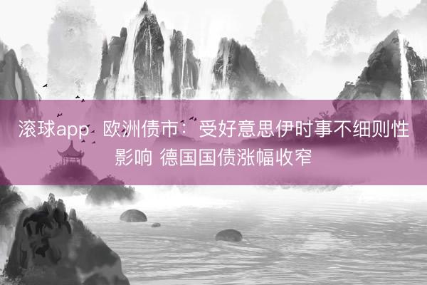 滚球app  欧洲债市：受好意思伊时事不细则性影响 德国国债涨幅收窄