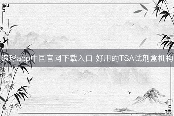 滚球app中国官网下载入口 好用的TSA试剂盒机构