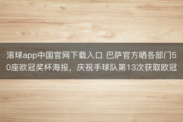 滚球app中国官网下载入口 巴萨官方晒各部门50座欧冠奖杯海报，庆祝手球队第13次获取欧冠