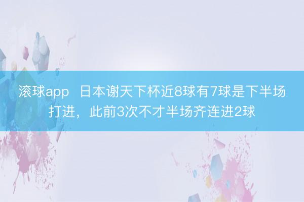 滚球app  日本谢天下杯近8球有7球是下半场打进，此前3次不才半场齐连进2球